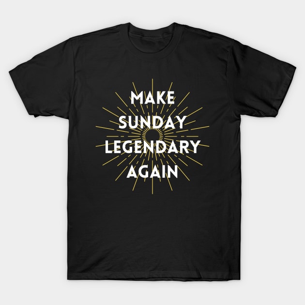 Make Sunday Legendary Again T-Shirt by The Geekish Universe